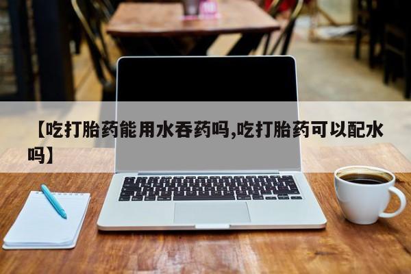 米非米索打胎药联系方式堕胎药购买途径【吃打胎药能用水吞药吗,吃打胎药可以配水吗】