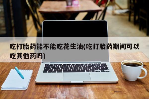 米非米索打胎药联系方式堕胎药购买途径吃打胎药能不能吃花生油(吃打胎药期间可以吃其他药吗)