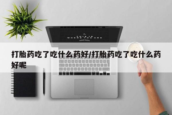 米非米索打胎药联系方式堕胎药购买途径打胎药吃了吃什么药好/打胎药吃了吃什么药好呢