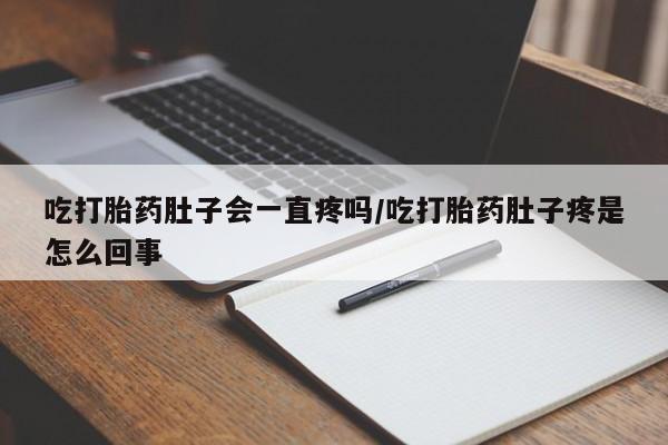 米非米索打胎药联系方式堕胎药购买途径吃打胎药肚子会一直疼吗/吃打胎药肚子疼是怎么回事