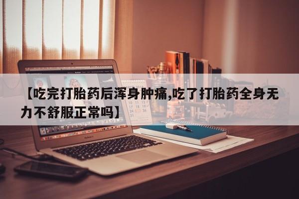 米非米索打胎药联系方式堕胎药购买途径【吃完打胎药后浑身肿痛,吃了打胎药全身无力不舒服正常吗】