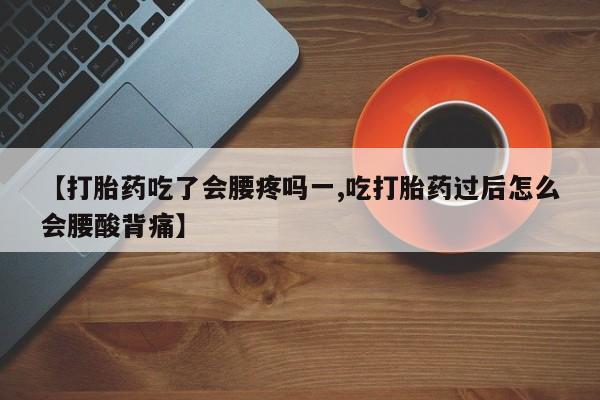 米非米索打胎药联系方式堕胎药购买途径【打胎药吃了会腰疼吗一,吃打胎药过后怎么会腰酸背痛】