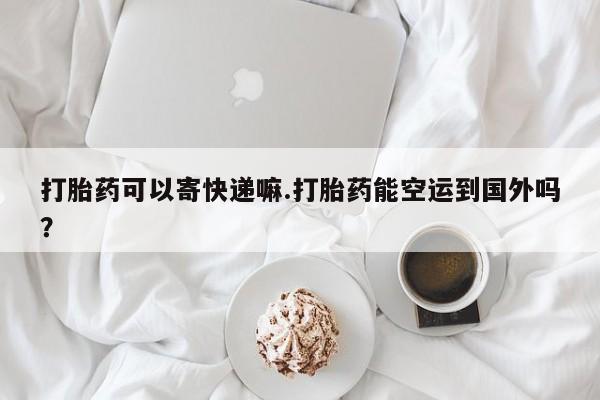 米非米索打胎药联系方式堕胎药购买途径打胎药可以寄快递嘛.打胎药能空运到国外吗？