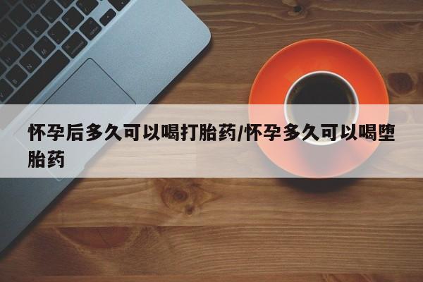 米非米索打胎药联系方式堕胎药购买途径怀孕后多久可以喝打胎药/怀孕多久可以喝堕胎药