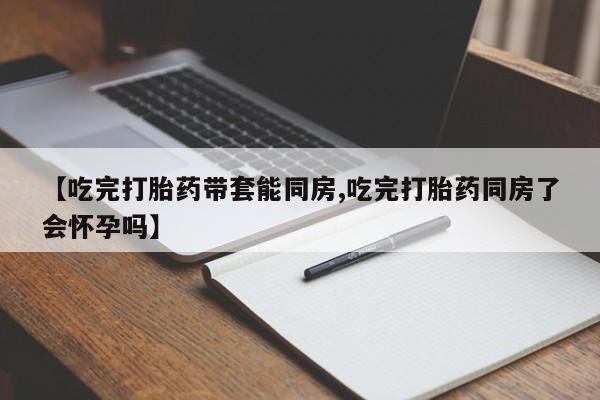 米非米索打胎药联系方式堕胎药购买途径【吃完打胎药带套能同房,吃完打胎药同房了会怀孕吗】