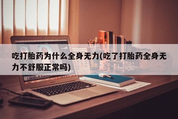 米非米索打胎药联系方式堕胎药购买途径吃打胎药为什么全身无力(吃了打胎药全身无力不舒服正常吗)