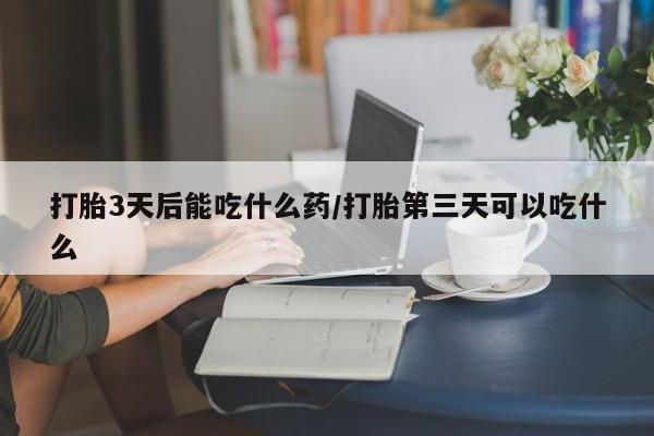 米非米索打胎药联系方式堕胎药购买途径打胎3天后能吃什么药/打胎第三天可以吃什么