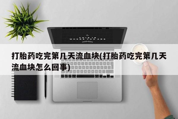 米非米索打胎药联系方式堕胎药购买途径打胎药吃完第几天流血块(打胎药吃完第几天流血块怎么回事)