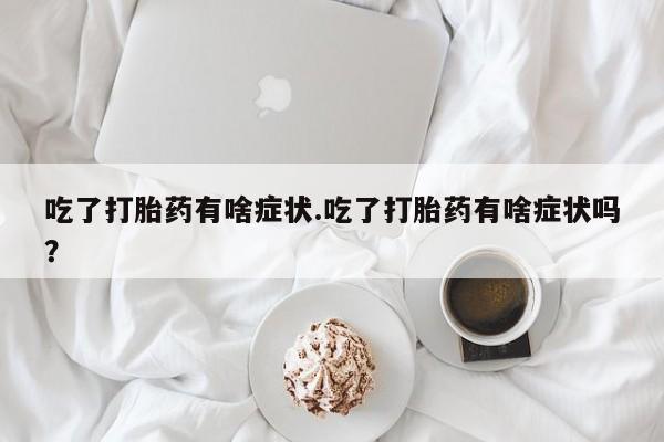 米非米索打胎药联系方式堕胎药购买途径吃了打胎药有啥症状.吃了打胎药有啥症状吗？