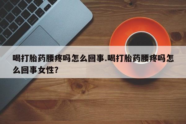 米非米索打胎药联系方式堕胎药购买途径喝打胎药腰疼吗怎么回事.喝打胎药腰疼吗怎么回事女性？