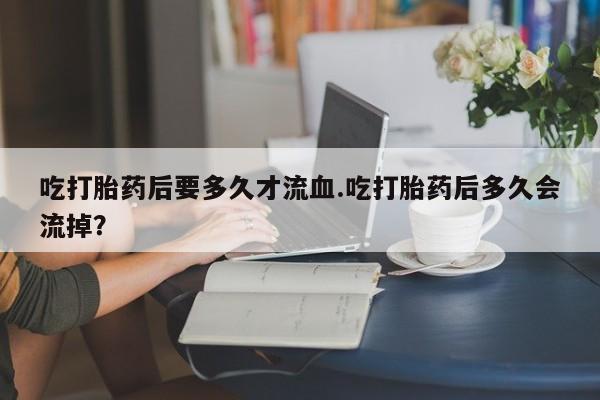 米非米索打胎药联系方式堕胎药购买途径吃打胎药后要多久才流血.吃打胎药后多久会流掉？