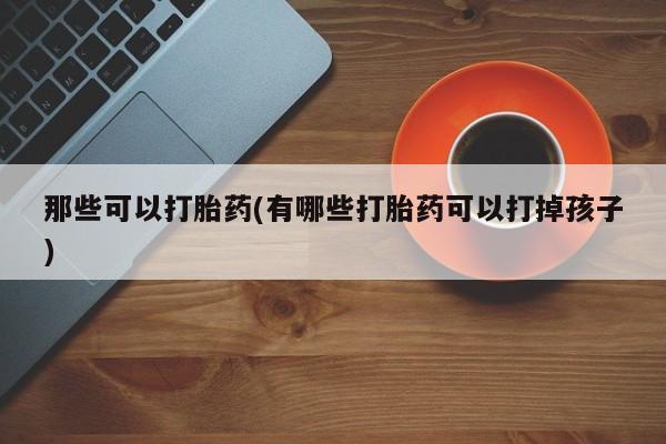 米非米索打胎药联系方式堕胎药购买途径那些可以打胎药(有哪些打胎药可以打掉孩子)