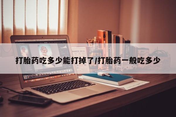 米非米索打胎药联系方式堕胎药购买途径打胎药吃多少能打掉了/打胎药一般吃多少