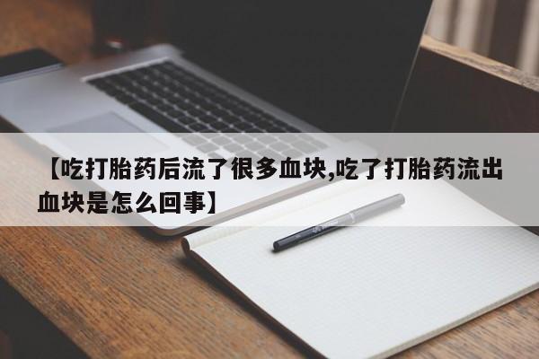 米非米索打胎药联系方式堕胎药购买途径【吃打胎药后流了很多血块,吃了打胎药流出血块是怎么回事】