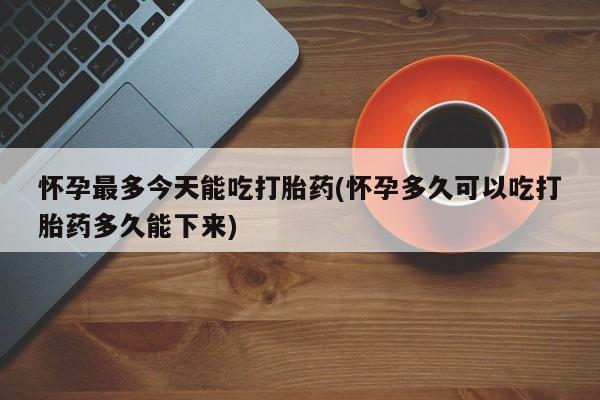 米非米索打胎药联系方式堕胎药购买途径怀孕最多今天能吃打胎药(怀孕多久可以吃打胎药多久能下来)