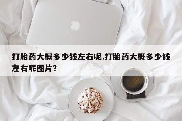 米非米索打胎药联系方式堕胎药购买途径打胎药大概多少钱左右呢.打胎药大概多少钱左右呢图片？