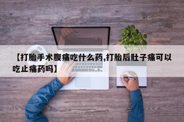 米非米索打胎药联系方式堕胎药购买途径【打胎手术腹痛吃什么药,打胎后肚子痛可以吃止痛药吗】