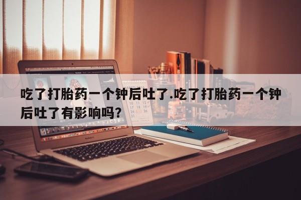 米非米索打胎药联系方式堕胎药购买途径吃了打胎药一个钟后吐了.吃了打胎药一个钟后吐了有影响吗？