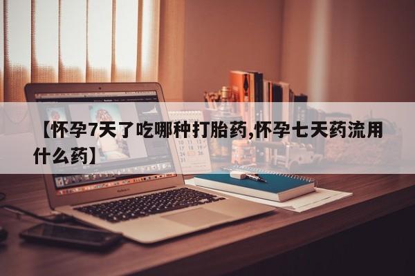 米非米索打胎药联系方式堕胎药购买途径【怀孕7天了吃哪种打胎药,怀孕七天药流用什么药】