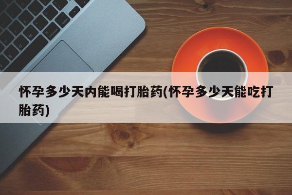 米非米索打胎药联系方式堕胎药购买途径怀孕多少天内能喝打胎药(怀孕多少天能吃打胎药)