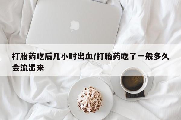米非米索打胎药联系方式堕胎药购买途径打胎药吃后几小时出血/打胎药吃了一般多久会流出来