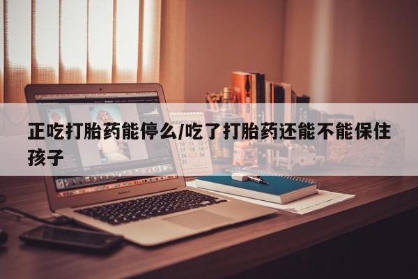 米非米索打胎药联系方式堕胎药购买途径正吃打胎药能停么/吃了打胎药还能不能保住孩子