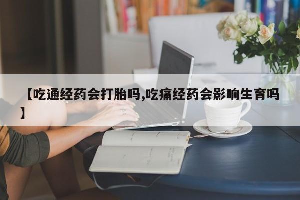 米非米索打胎药联系方式堕胎药购买途径【吃通经药会打胎吗,吃痛经药会影响生育吗】