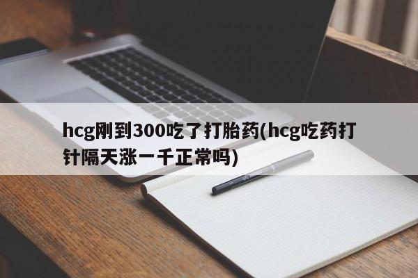 米非米索打胎药联系方式堕胎药购买途径hcg刚到300吃了打胎药(hcg吃药打针隔天涨一千正常吗)