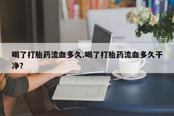米非米索打胎药联系方式堕胎药购买途径喝了打胎药流血多久.喝了打胎药流血多久干净？