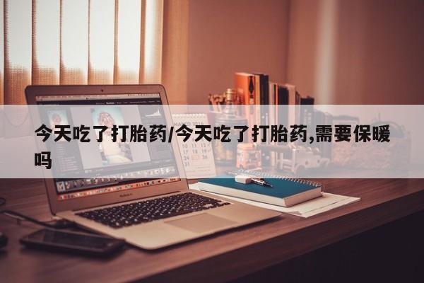 米非米索打胎药联系方式堕胎药购买途径今天吃了打胎药/今天吃了打胎药,需要保暖吗