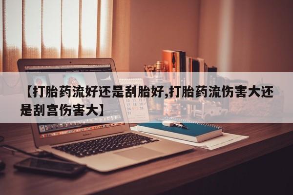 米非米索打胎药联系方式堕胎药购买途径【打胎药流好还是刮胎好,打胎药流伤害大还是刮宫伤害大】