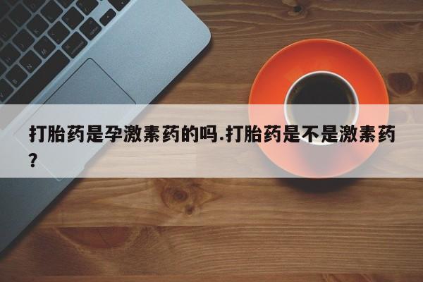 米非米索打胎药联系方式堕胎药购买途径打胎药是孕激素药的吗.打胎药是不是激素药？