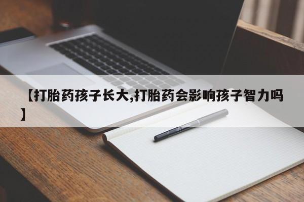 米非米索打胎药联系方式堕胎药购买途径【打胎药孩子长大,打胎药会影响孩子智力吗】