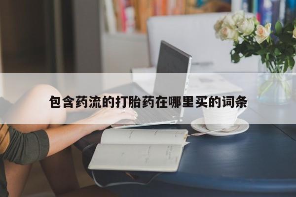 米非米索打胎药联系方式堕胎药购买途径包含药流的打胎药在哪里买的词条