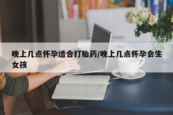 米非米索打胎药联系方式堕胎药购买途径晚上几点怀孕适合打胎药/晚上几点怀孕会生女孩