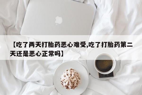 米非米索打胎药联系方式堕胎药购买途径【吃了两天打胎药恶心难受,吃了打胎药第二天还是恶心正常吗】
