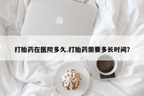 米非米索打胎药联系方式堕胎药购买途径打胎药在医院多久.打胎药需要多长时间？