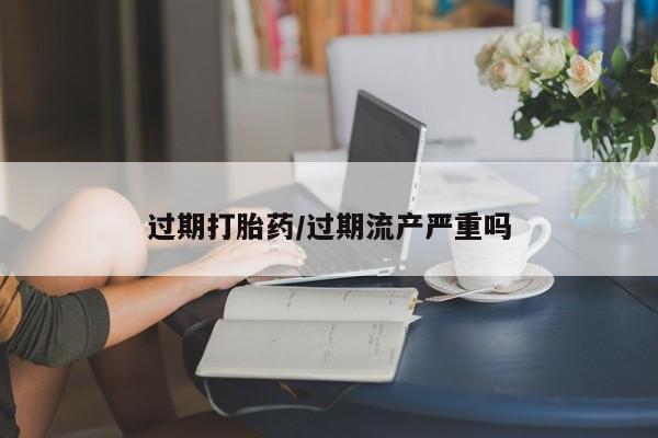 米非米索打胎药联系方式堕胎药购买途径过期打胎药/过期流产严重吗