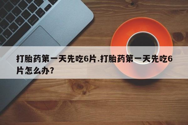 米非米索打胎药联系方式堕胎药购买途径打胎药第一天先吃6片.打胎药第一天先吃6片怎么办？