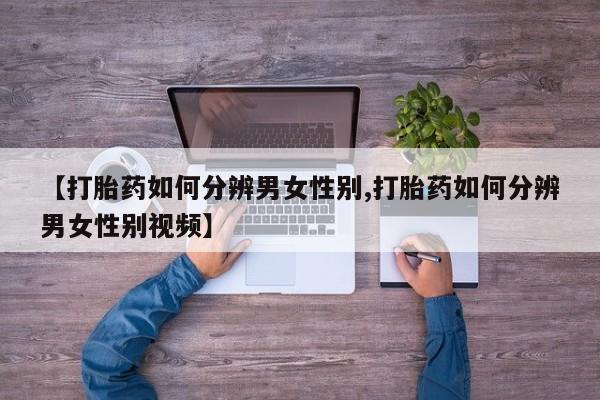 米非米索打胎药联系方式堕胎药购买途径【打胎药如何分辨男女性别,打胎药如何分辨男女性别视频】