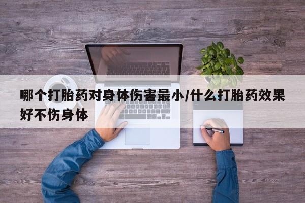 米非米索打胎药联系方式堕胎药购买途径哪个打胎药对身体伤害最小/什么打胎药效果好不伤身体