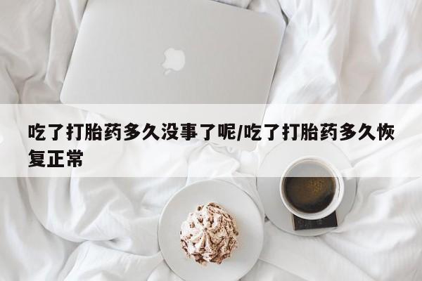 米非米索打胎药联系方式堕胎药购买途径吃了打胎药多久没事了呢/吃了打胎药多久恢复正常