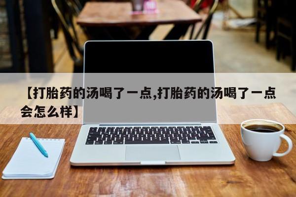 米非米索打胎药联系方式堕胎药购买途径【打胎药的汤喝了一点,打胎药的汤喝了一点会怎么样】