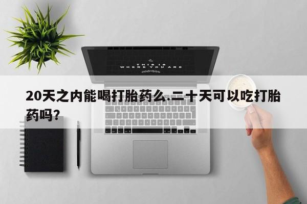 米非米索打胎药联系方式堕胎药购买途径20天之内能喝打胎药么.二十天可以吃打胎药吗？
