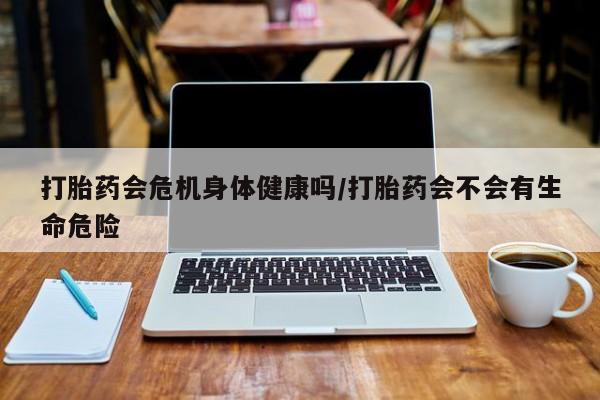 米非米索打胎药联系方式堕胎药购买途径打胎药会危机身体健康吗/打胎药会不会有生命危险