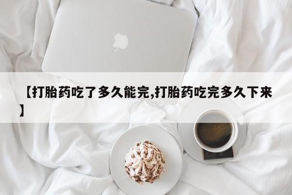 米非米索打胎药联系方式堕胎药购买途径【打胎药吃了多久能完,打胎药吃完多久下来】