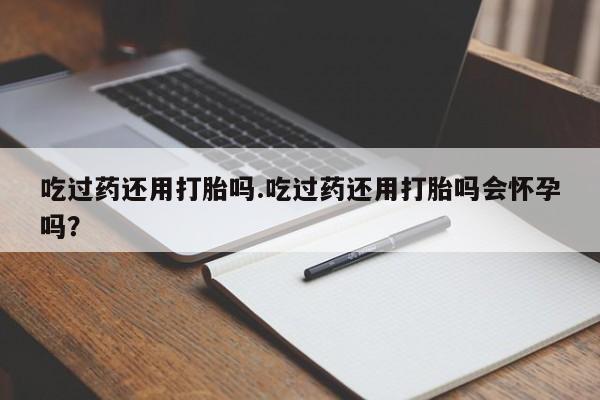 米非米索打胎药联系方式堕胎药购买途径吃过药还用打胎吗.吃过药还用打胎吗会怀孕吗？