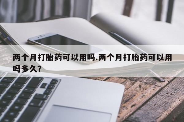 米非米索打胎药联系方式堕胎药购买途径两个月打胎药可以用吗.两个月打胎药可以用吗多久？