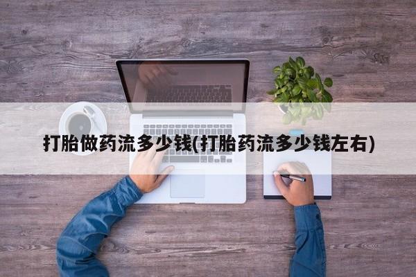 米非米索打胎药联系方式堕胎药购买途径打胎做药流多少钱(打胎药流多少钱左右)