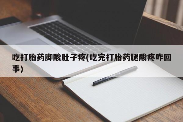 米非米索打胎药联系方式堕胎药购买途径吃打胎药脚酸肚子疼(吃完打胎药腿酸疼咋回事)